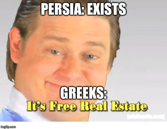 It’s Free Real Estate | PERSIA: EXISTS; GREEKS: | image tagged in it's free real estate | made w/ Imgflip meme maker