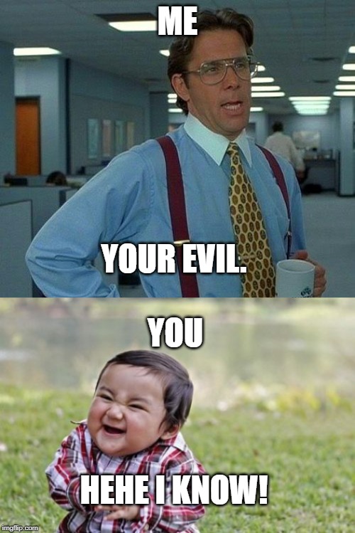 ME; YOUR EVIL. YOU; HEHE I KNOW! | image tagged in memes,evil toddler,that would be great | made w/ Imgflip meme maker
