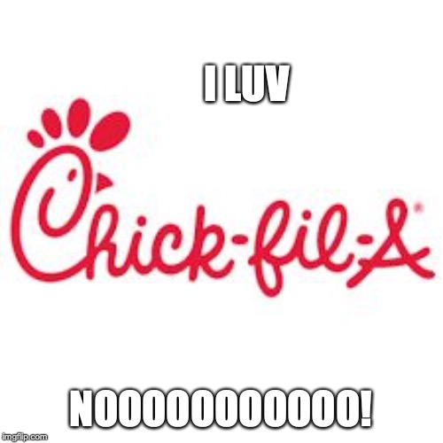 chick fil a | I LUV NOOOOOOOOOOO! | image tagged in chick fil a | made w/ Imgflip meme maker
