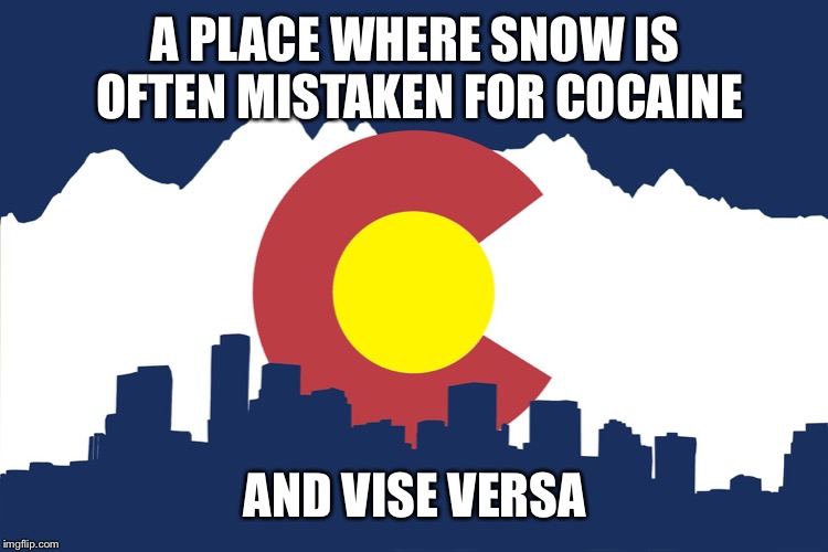 colorado | A PLACE WHERE SNOW IS OFTEN MISTAKEN FOR COCAINE; AND VISE VERSA | image tagged in colorado | made w/ Imgflip meme maker