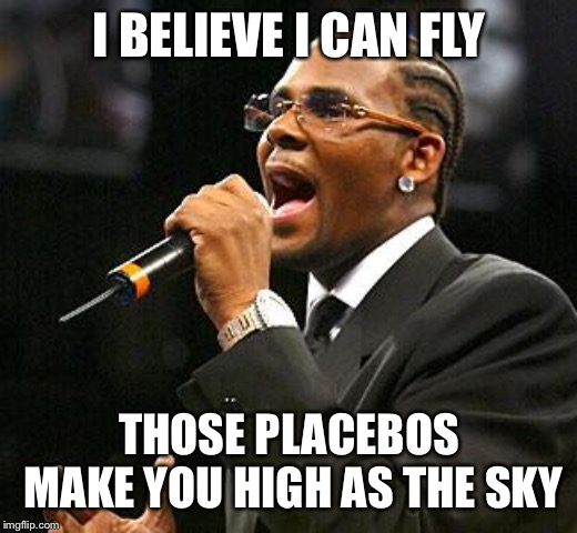 R kelly | I BELIEVE I CAN FLY THOSE PLACEBOS MAKE YOU HIGH AS THE SKY | image tagged in r kelly | made w/ Imgflip meme maker