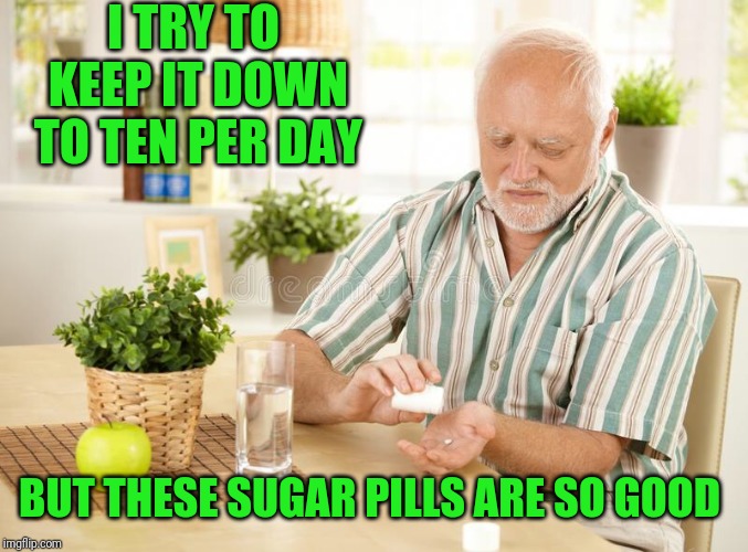 I TRY TO KEEP IT DOWN TO TEN PER DAY BUT THESE SUGAR PILLS ARE SO GOOD | made w/ Imgflip meme maker