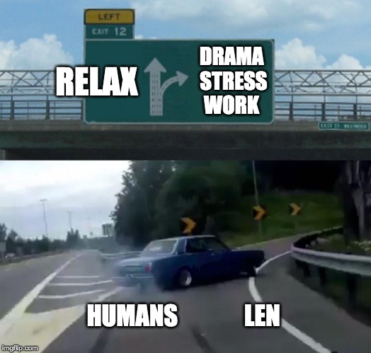 Left Exit 12 Off Ramp Meme | RELAX; DRAMA STRESS WORK; HUMANS              LEN | image tagged in memes,left exit 12 off ramp | made w/ Imgflip meme maker