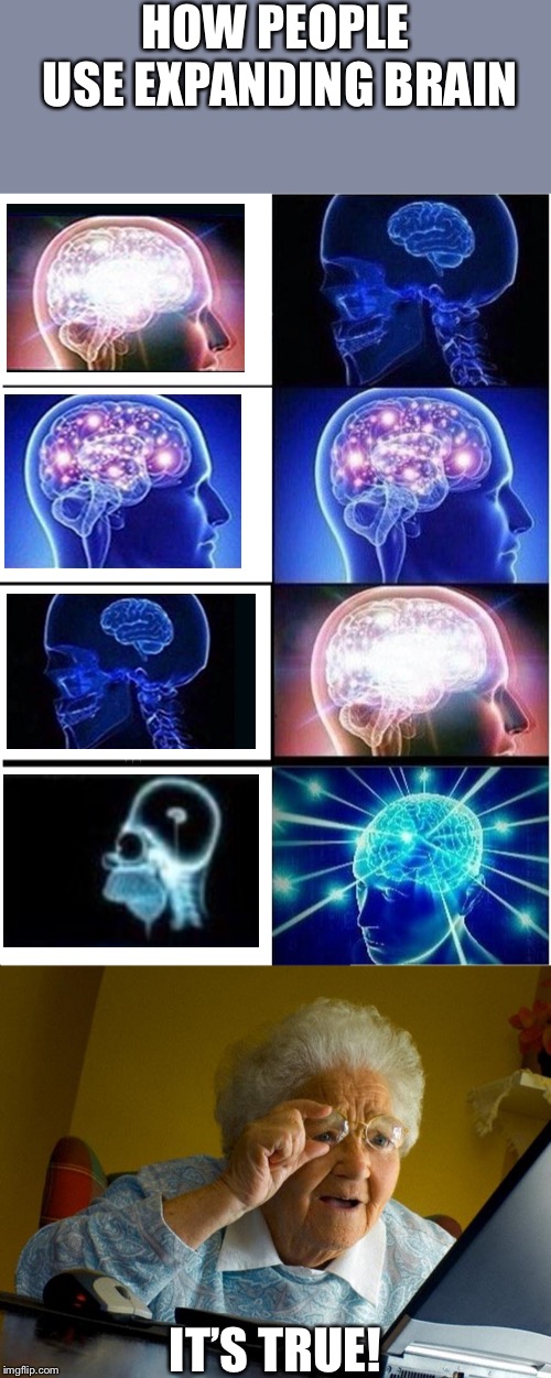 HOW PEOPLE USE EXPANDING BRAIN; IT’S TRUE! | image tagged in memes,grandma finds the internet,expanding brain | made w/ Imgflip meme maker