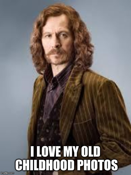 Sirius Black | I LOVE MY OLD CHILDHOOD PHOTOS | image tagged in sirius black | made w/ Imgflip meme maker