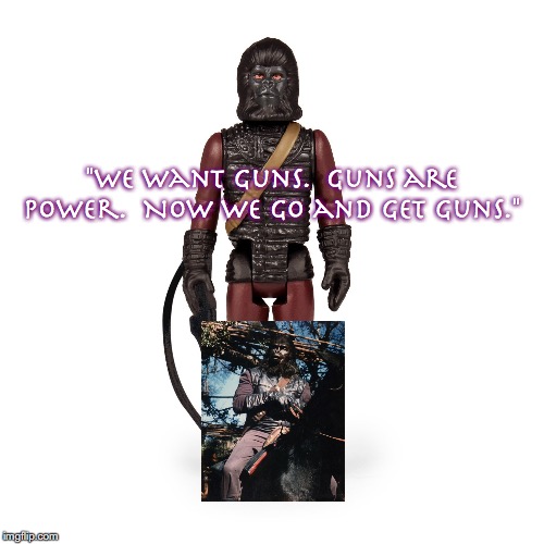 Aldo 2 | "We want guns.  Guns are power.  Now we go and get guns." | image tagged in planet of the apes,science fiction,movie quotes,toys | made w/ Imgflip meme maker