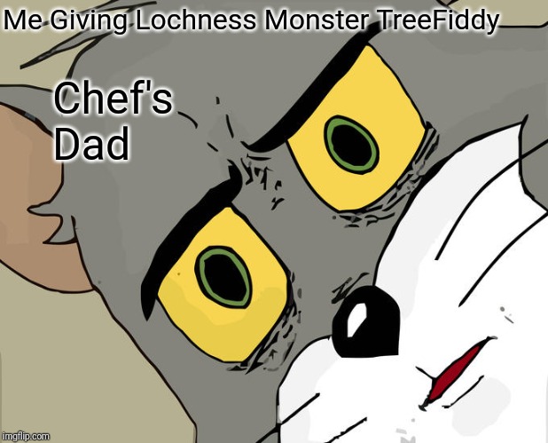 Unsettled Tom Meme | Me Giving Lochness Monster TreeFiddy; Chef's Dad | image tagged in memes,unsettled tom | made w/ Imgflip meme maker
