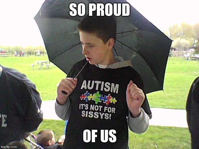 Real Autism | SO PROUD; OF US | image tagged in real autism | made w/ Imgflip meme maker