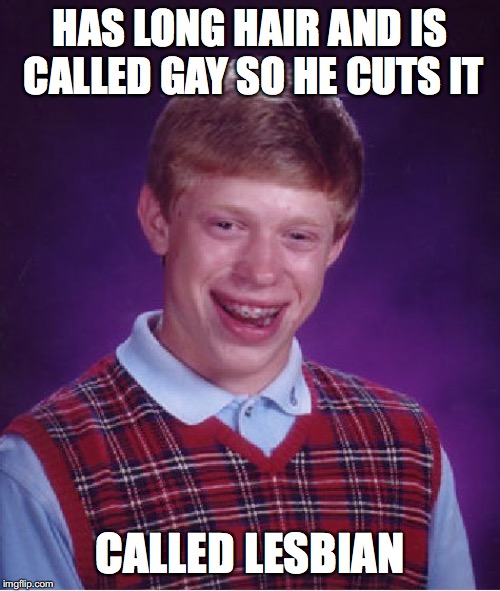 Bad Luck Brian Meme | HAS LONG HAIR AND IS CALLED GAY SO HE CUTS IT; CALLED LESBIAN | image tagged in memes,bad luck brian | made w/ Imgflip meme maker