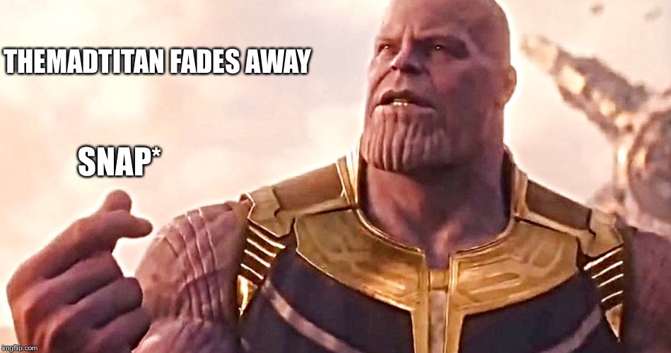 I have my doubts but I'll be looking for an obituary, who knows if late April fools, Shitty deals if so. | THEMADTITAN FADES AWAY; SNAP* | image tagged in themadtitan,memes | made w/ Imgflip meme maker
