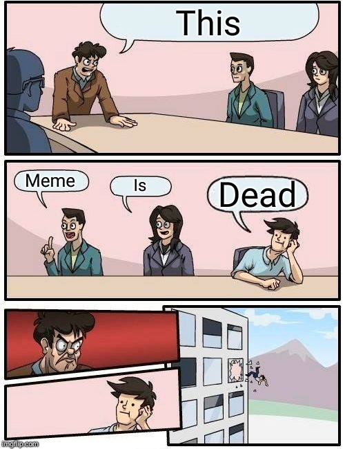 Boardroom Meeting Suggestion | This; Meme; Is; Dead | image tagged in memes,boardroom meeting suggestion | made w/ Imgflip meme maker