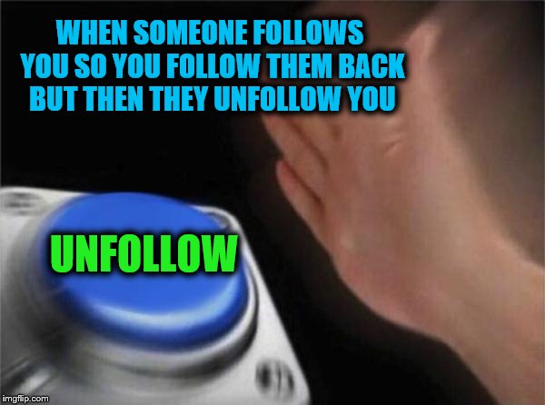 This ain't it, chief | WHEN SOMEONE FOLLOWS YOU SO YOU FOLLOW THEM BACK BUT THEN THEY UNFOLLOW YOU; UNFOLLOW | image tagged in memes,blank nut button | made w/ Imgflip meme maker
