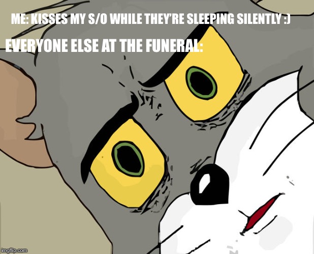 Unsettled Tom Meme | ME: KISSES MY S/O WHILE THEY’RE SLEEPING SILENTLY :); EVERYONE ELSE AT THE FUNERAL: | image tagged in memes,unsettled tom | made w/ Imgflip meme maker