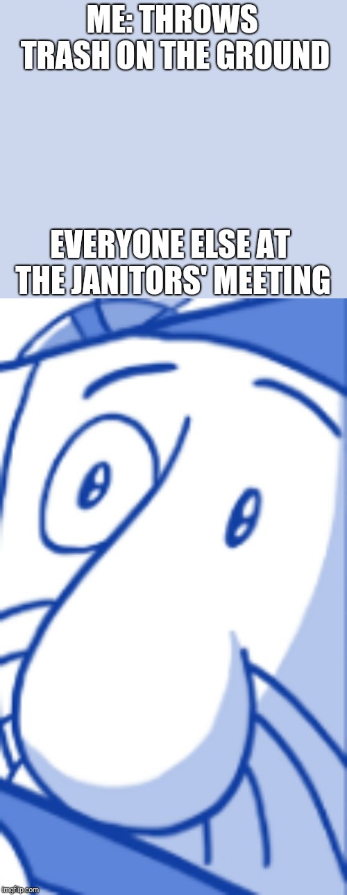 Unsettled Eario | ME: THROWS TRASH ON THE GROUND; EVERYONE ELSE AT THE JANITORS' MEETING | image tagged in unsettled tom,memes | made w/ Imgflip meme maker