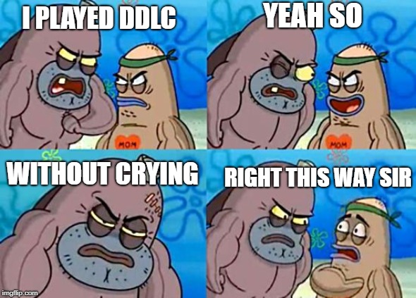 Welcome to the Salty Spitoon | YEAH SO; I PLAYED DDLC; WITHOUT CRYING; RIGHT THIS WAY SIR | image tagged in welcome to the salty spitoon | made w/ Imgflip meme maker