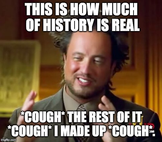 Made history man |  THIS IS HOW MUCH OF HISTORY IS REAL; *COUGH* THE REST OF IT *COUGH* I MADE UP *COUGH*. | image tagged in memes,ancient aliens,history,fake | made w/ Imgflip meme maker