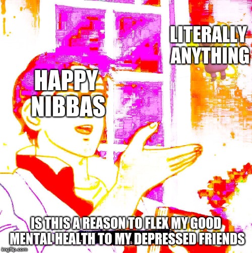  LITERALLY ANYTHING; HAPPY NIBBAS; IS THIS A REASON TO FLEX MY GOOD MENTAL HEALTH TO MY DEPRESSED FRIENDS | image tagged in deep fried butterfly | made w/ Imgflip meme maker
