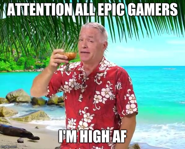 VoiceoverPete with Drink In Hand | ATTENTION ALL EPIC GAMERS; I'M HIGH AF | image tagged in voiceoverpete with drink in hand | made w/ Imgflip meme maker