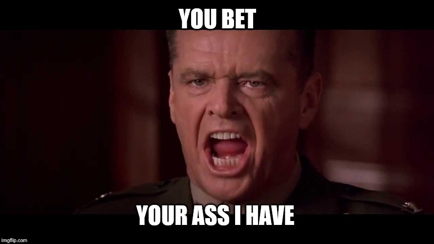 jack nicolson | YOU BET YOUR ASS I HAVE | image tagged in jack nicolson | made w/ Imgflip meme maker