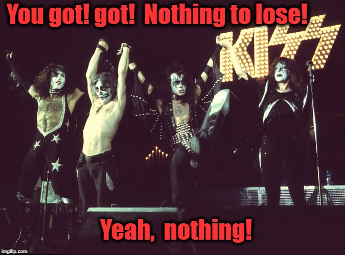 You got! got!  Nothing to lose! Yeah,  nothing! | made w/ Imgflip meme maker