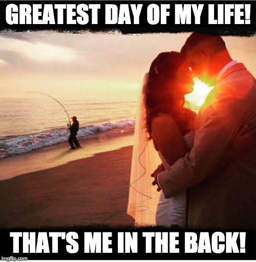 Caught the biggest pompano of my LIFE! | GREATEST DAY OF MY LIFE! THAT'S ME IN THE BACK! | image tagged in wedding fishing | made w/ Imgflip meme maker