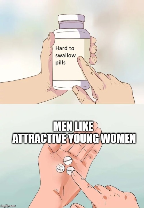 Hard To Swallow Pills Meme | MEN LIKE ATTRACTIVE YOUNG WOMEN | image tagged in memes,hard to swallow pills | made w/ Imgflip meme maker