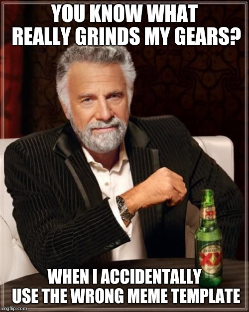 The Most Interesting Man In The World Meme | YOU KNOW WHAT REALLY GRINDS MY GEARS? WHEN I ACCIDENTALLY USE THE WRONG MEME TEMPLATE | image tagged in memes,the most interesting man in the world | made w/ Imgflip meme maker