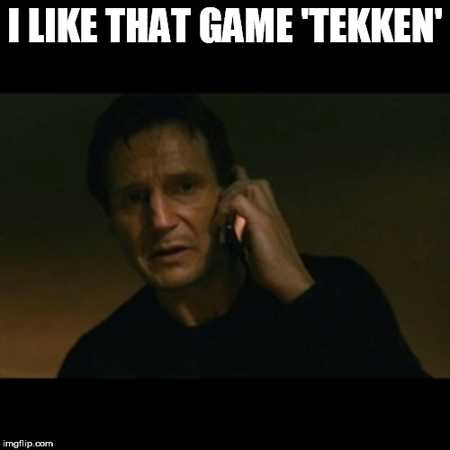 Liam Neeson Taken | I LIKE THAT GAME 'TEKKEN' | image tagged in memes,liam neeson taken,tekken | made w/ Imgflip meme maker