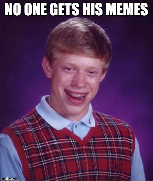 Bad Luck Brian Meme | NO ONE GETS HIS MEMES | image tagged in memes,bad luck brian | made w/ Imgflip meme maker