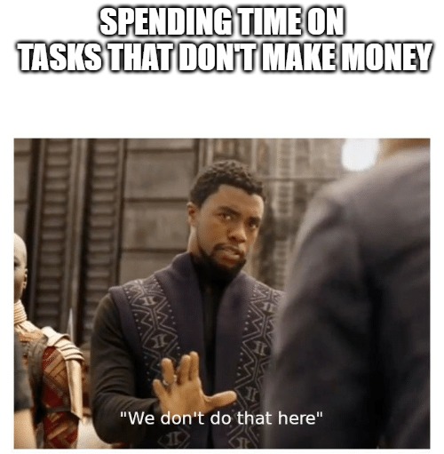 we don't do that here | SPENDING TIME ON TASKS THAT DON'T MAKE MONEY | image tagged in we don't do that here | made w/ Imgflip meme maker
