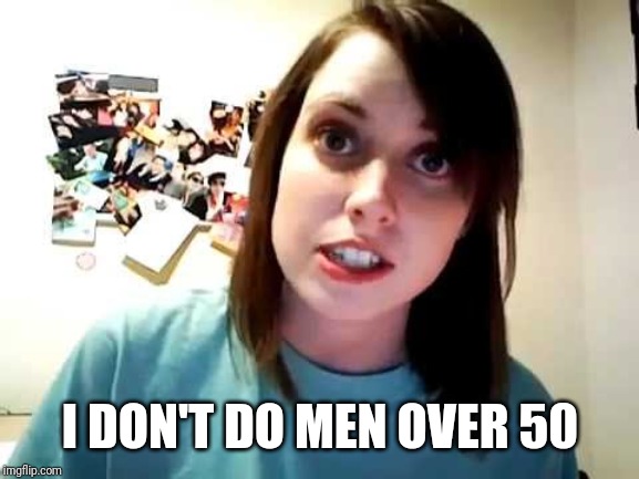 overly attached girlfriend serious | I DON'T DO MEN OVER 50 | image tagged in overly attached girlfriend serious | made w/ Imgflip meme maker