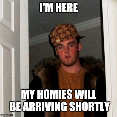 Scumbag Steve Meme | I'M HERE MY HOMIES WILL BE ARRIVING SHORTLY | image tagged in memes,scumbag steve | made w/ Imgflip meme maker