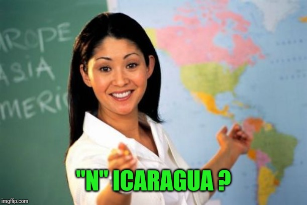 Unhelpful High School Teacher Meme | "N" ICARAGUA ? | image tagged in memes,unhelpful high school teacher | made w/ Imgflip meme maker