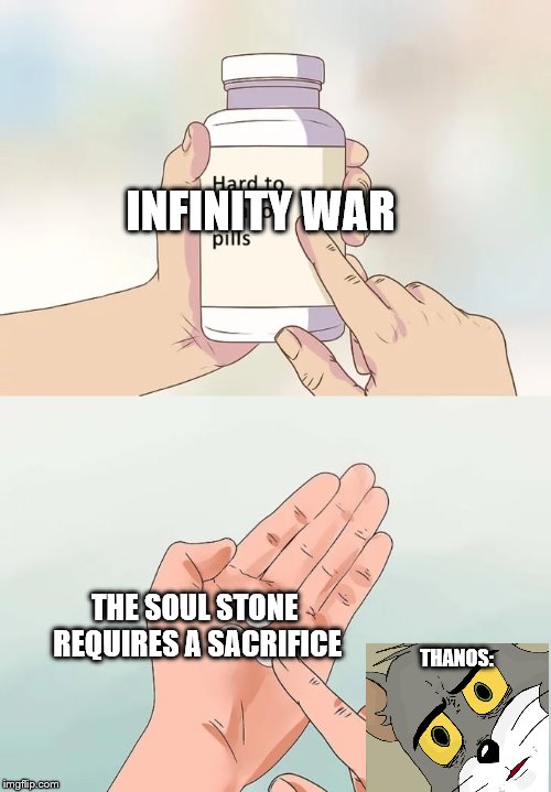 Hard To Swallow Pills Meme | INFINITY WAR; THE SOUL STONE REQUIRES A SACRIFICE; THANOS: | image tagged in memes,hard to swallow pills | made w/ Imgflip meme maker