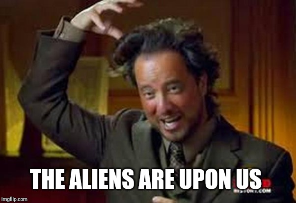 Ancient Aliens guy | THE ALIENS ARE UPON US | image tagged in ancient aliens guy | made w/ Imgflip meme maker