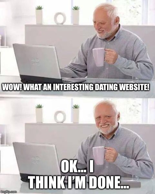 Hide the Pain Harold | WOW! WHAT AN INTERESTING DATING WEBSITE! OK… I THINK I’M DONE… | image tagged in memes,hide the pain harold | made w/ Imgflip meme maker