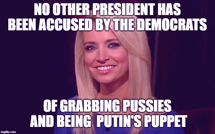 Kayleigh McEnany | NO OTHER PRESIDENT HAS BEEN ACCUSED BY THE DEMOCRATS; OF GRABBING PUSSIES AND BEING  PUTIN'S PUPPET | image tagged in kayleigh mcenany,PoliticalHumor | made w/ Imgflip meme maker
