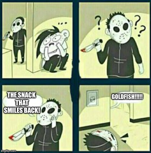 The murderer | THE SNACK THAT SMILES BACK! GOLDFISH!!!!! | image tagged in the murderer | made w/ Imgflip meme maker