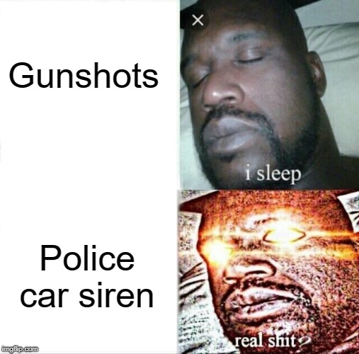 Sleeping Shaq | Gunshots; Police car siren | image tagged in memes,sleeping shaq | made w/ Imgflip meme maker