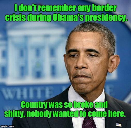 Trump Created the Border Crisis... by Making America Great Again. | I don't remember any border crisis during Obama's presidency. Country was so broke and shitty, nobody wanted to come here. | image tagged in sad obama,trump,border crisis,maga | made w/ Imgflip meme maker