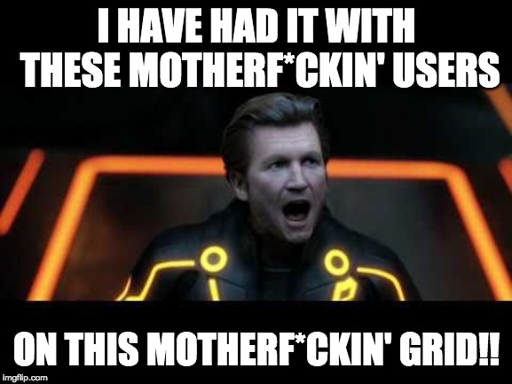 tron legacy clu 4 | I HAVE HAD IT WITH THESE MOTHERF*CKIN' USERS; ON THIS MOTHERF*CKIN' GRID!! | image tagged in tron legacy clu 4 | made w/ Imgflip meme maker