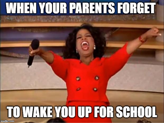 Oprah You Get A | WHEN YOUR PARENTS FORGET; TO WAKE YOU UP FOR SCHOOL | image tagged in memes,oprah you get a | made w/ Imgflip meme maker