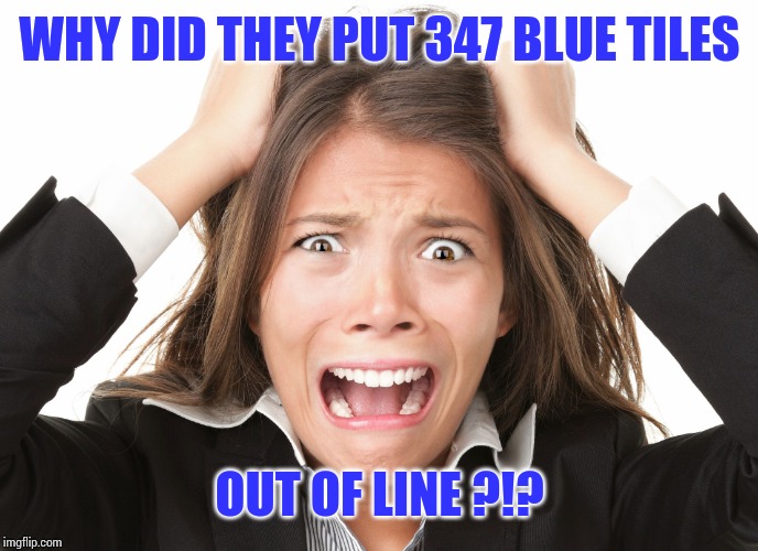Pet Peeve | WHY DID THEY PUT 347 BLUE TILES OUT OF LINE ?!? | image tagged in pet peeve | made w/ Imgflip meme maker