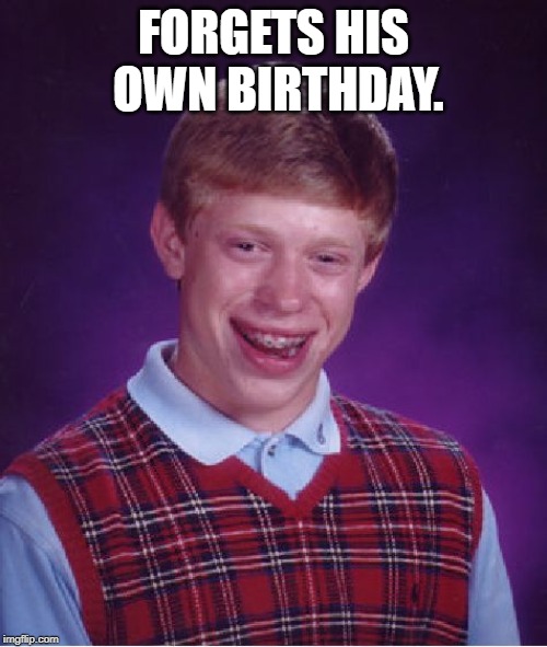 Bad Luck Brian | FORGETS HIS OWN BIRTHDAY. | image tagged in memes,bad luck brian | made w/ Imgflip meme maker
