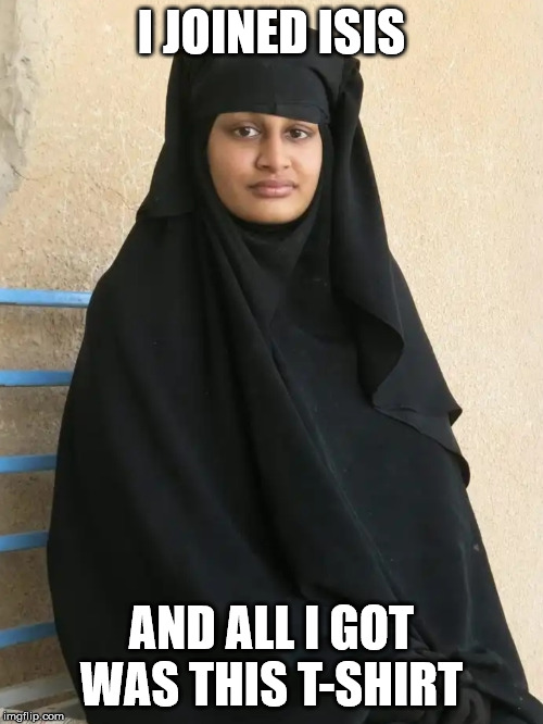 Shamima Begum | I JOINED ISIS; AND ALL I GOT WAS THIS T-SHIRT | image tagged in shamima begum | made w/ Imgflip meme maker
