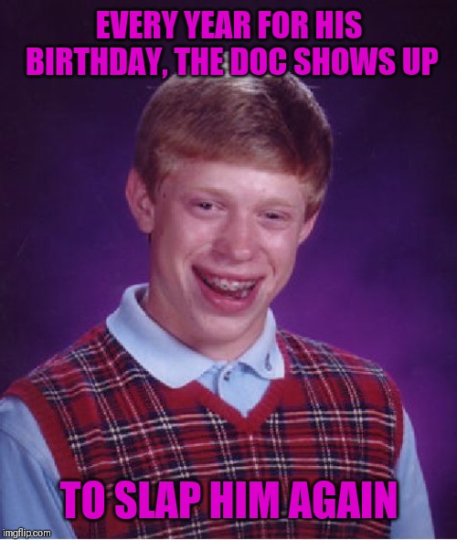 Bad Luck Brian Meme | EVERY YEAR FOR HIS BIRTHDAY, THE DOC SHOWS UP TO SLAP HIM AGAIN | image tagged in memes,bad luck brian | made w/ Imgflip meme maker