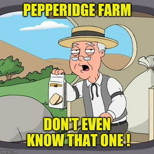 Pepperidge Farm Remembers Meme | PEPPERIDGE FARM DON'T EVEN KNOW THAT ONE ! | image tagged in memes,pepperidge farm remembers | made w/ Imgflip meme maker