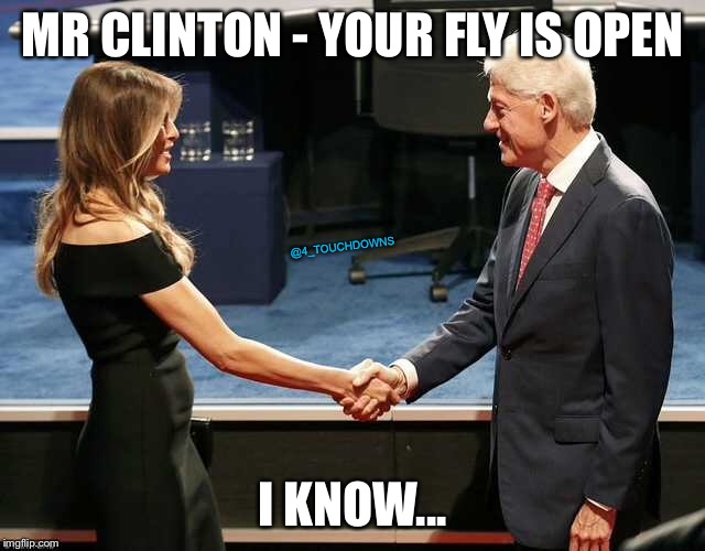 Bubba gonna Bubba | MR CLINTON - YOUR FLY IS OPEN; @4_TOUCHDOWNS; I KNOW... | image tagged in bill clinton,melania trump | made w/ Imgflip meme maker