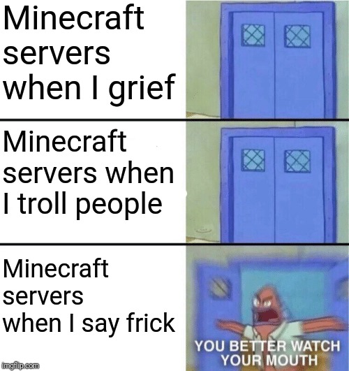 You better watch your mouth | Minecraft servers when I grief; Minecraft servers when I troll people; Minecraft servers when I say frick | image tagged in you better watch your mouth | made w/ Imgflip meme maker