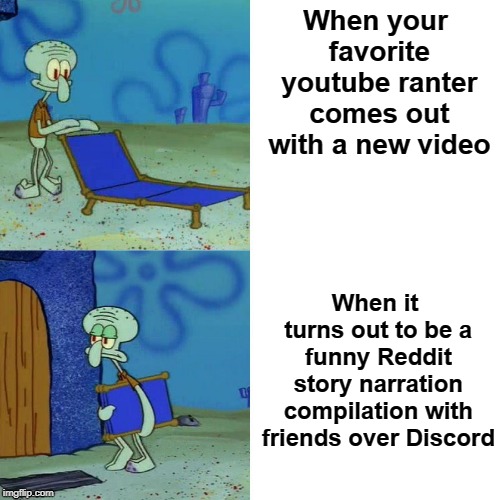 Squidward chair | When your favorite youtube ranter comes out with a new video; When it turns out to be a funny Reddit story narration compilation with friends over Discord | image tagged in squidward chair | made w/ Imgflip meme maker